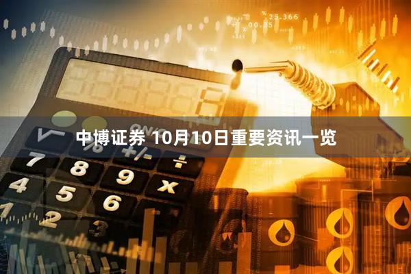 中博证券 10月10日重要资讯一览