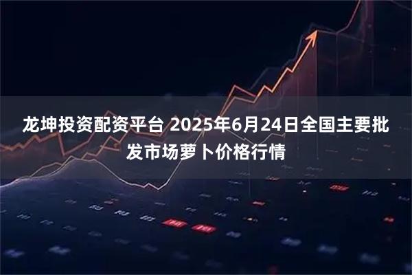 龙坤投资配资平台 2025年6月24日全国主要批发市场萝卜价格行情