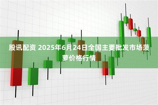 股讯配资 2025年6月24日全国主要批发市场菠萝价格行情