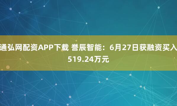 通弘网配资APP下载 誉辰智能：6月27日获融资买入519.24万元