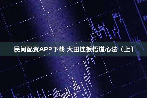 民间配资APP下载 大田连板悟道心法（上）