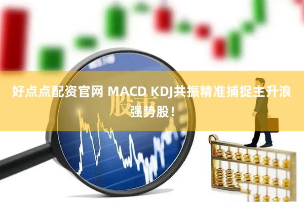好点点配资官网 MACD KDJ共振精准捕捉主升浪强势股！