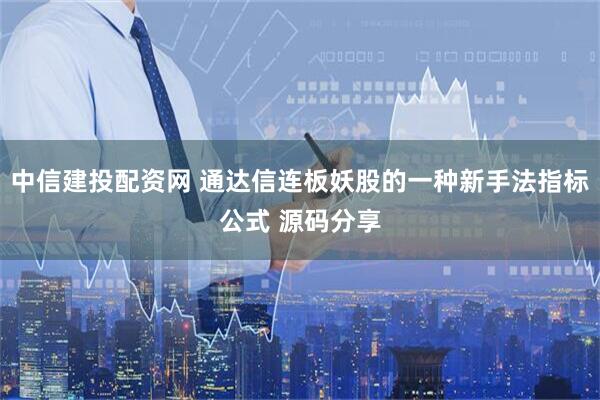 中信建投配资网 通达信连板妖股的一种新手法指标公式 源码分享