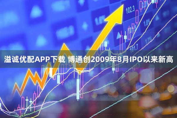 溢诚优配APP下载 博通创2009年8月IPO以来新高