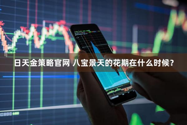 日天金策略官网 八宝景天的花期在什么时候?