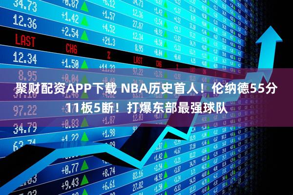 聚财配资APP下载 NBA历史首人！伦纳德55分11板5断！打爆东部最强球队