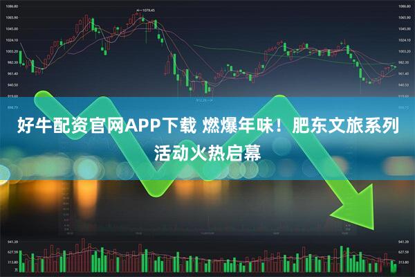 好牛配资官网APP下载 燃爆年味！肥东文旅系列活动火热启幕