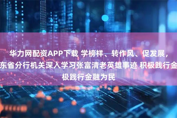 华力网配资APP下载 学榜样、转作风、促发展,建行山东省分行机关深入学习张富清老英雄事迹 积极践行金融为民
