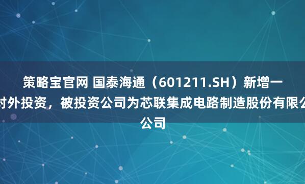 策略宝官网 国泰海通（601211.SH）新增一起对外投资，被投资公司为芯联集成电路制造股份有限公司