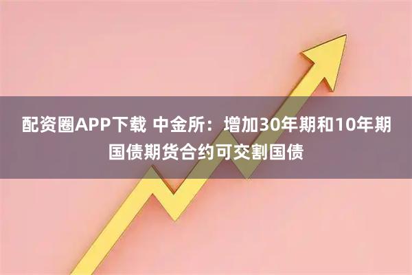 配资圈APP下载 中金所：增加30年期和10年期国债期货合约可交割国债